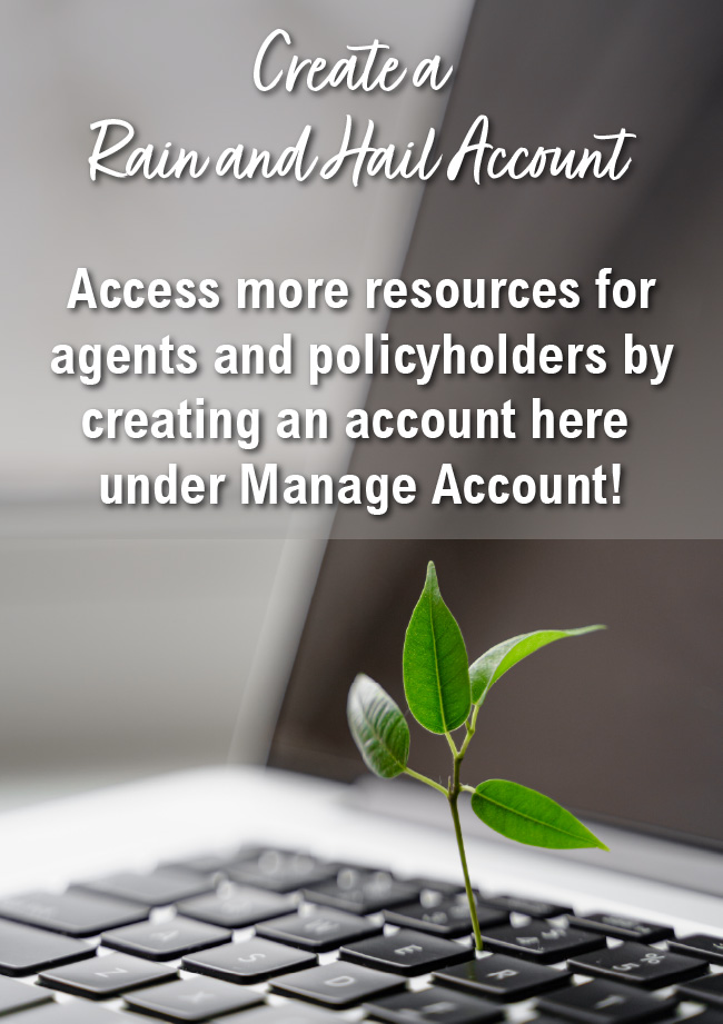 Create a Rain and Hail Account - Access more resources for agents and policyholders by creating an account here under Manage Account!